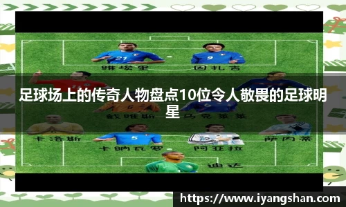 足球场上的传奇人物盘点10位令人敬畏的足球明星