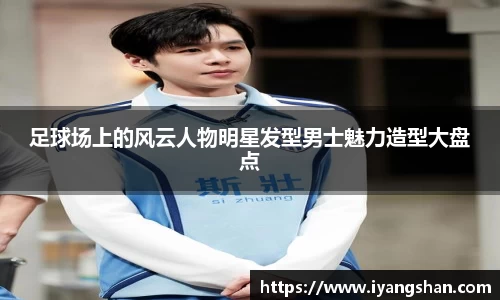 足球场上的风云人物明星发型男士魅力造型大盘点